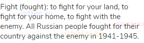 fight (fought): to fight for your land, to fight for your home, to fight with the enemy. All Russian