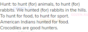 hunt: to hunt (for) animals, to hunt (for) rabbits. We hunted (for) rabbits in the hills. To hunt