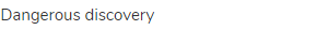 dangerous discovery