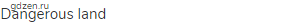 dangerous land