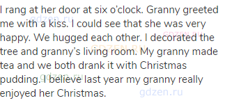 I rang at her door at six o’clock. Granny greeted me with a kiss. I could see that she was very