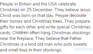 People in Britain and the USA celebrate Christmas on 25 December. They believe Jesus Christ was born