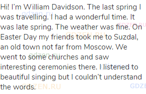 Hi! I’m William Davidson. The last spring I was travelling. I had a wonderful time. It was late