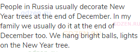 People in Russia usually decorate New Year trees at the end of December. In my family we usually do