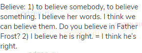 believe: 1) to believe somebody, to believe something. I believe her words. I think we can believe