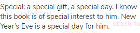 special: a special gift, a special day. I know this book is of special interest to him. New Year&rsquo;s