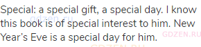 special: a special gift, a special day. I know this book is of special interest to him. New Year’s