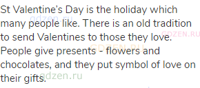 St Valentine’s Day is the holiday which many people like. There is an old tradition to send
