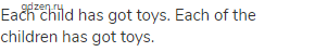 Each child has got toys. Each of the children has got toys.