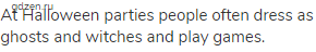 At Halloween parties people often dress as ghosts and witches and play games.