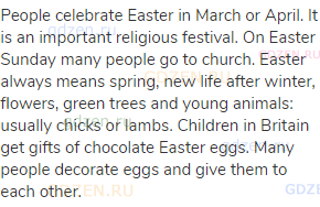 People celebrate Easter in March or April. It is an important religious festival. On Easter Sunday