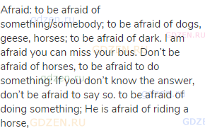 afraid: to be afraid of something/somebody; to be afraid of dogs, geese, horses; to be afraid of