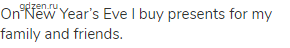 On New Year&rsquo;s Eve I buy presents for my family and friends.