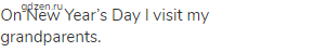 On New Year&rsquo;s Day I visit my grandparents.