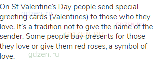 On St Valentine’s Day people send special greeting cards (Valentines) to those who they love.