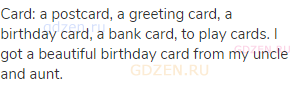 card: a postcard, a greeting card, a birthday card, a bank card, to play cards. I got a beautiful