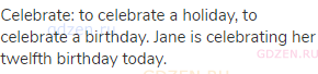celebrate: to celebrate a holiday, to celebrate a birthday. Jane is celebrating her twelfth birthday