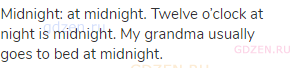 midnight: at midnight. Twelve o’clock at night is midnight. My grandma usually goes to bed at