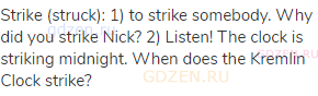 strike (struck): 1) to strike somebody. Why did you strike Nick? 2) Listen! The clock is striking