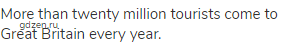 More than twenty million tourists come to Great Britain every year.