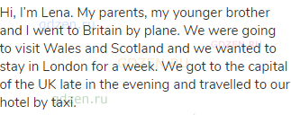 Hi, I’m Lena. My parents, my younger brother and I went to Britain by plane. We were going to