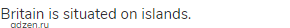 Britain is situated on islands.
