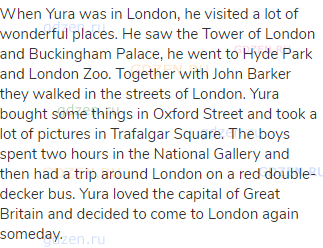 When Yura was in London, he visited a lot of wonderful places. He saw the Tower of London and