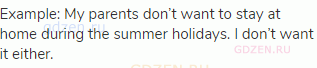 Example: My parents don’t want to stay at home during the summer holidays. I don’t want it