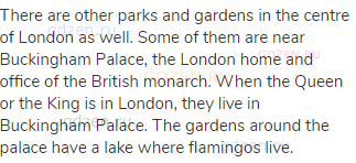 There are other parks and gardens in the centre of London as well. Some of them are near Buckingham