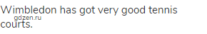 Wimbledon has got very good tennis courts.