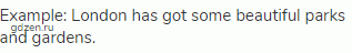 Example: London has got some beautiful parks and gardens.