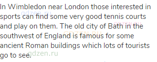 In Wimbledon near London those interested in sports can find some very good tennis courts and play