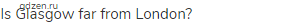 Is Glasgow far from London? 