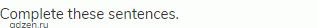 Complete these sentences.