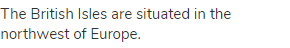 The British Isles are situated in the northwest of Europe.