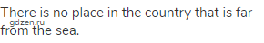 There is no place in the country that is far from the sea.