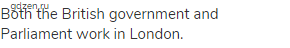 Both the British government and Parliament work in London.