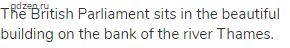 The British Parliament sits in the beautiful building on the bank of the river Thames.