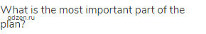 What is the most important part of the plan?