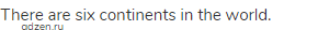 There are six continents in the world.