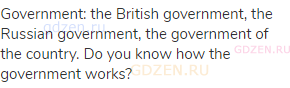 government: the British government, the Russian government, the government of the country. Do you