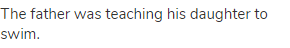 The father was teaching his daughter to swim.
