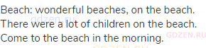 beach: wonderful beaches, on the beach. There were a lot of children on the beach. Come to the beach