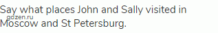 Say what places John and Sally visited in Moscow and St Petersburg.