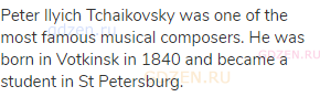 Peter Ilyich Tchaikovsky was one of the most famous musical composers. He was born in Votkinsk in