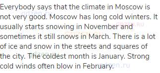 Everybody says that the climate in Moscow is not very good. Moscow has long cold winters. It usually