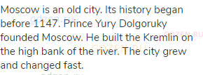 Moscow is an old city. Its history began before 1147. Prince Yury Dolgoruky founded Moscow. He built