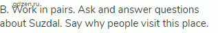 B. Work in pairs. Ask and answer questions about Suzdal. Say why people visit this place.