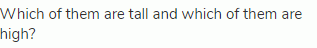 Which of them are tall and which of them are high?