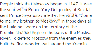 People think that Moscow began in 1147. It was the year when Prince Yury Dolgorukiy of Suzdal sent